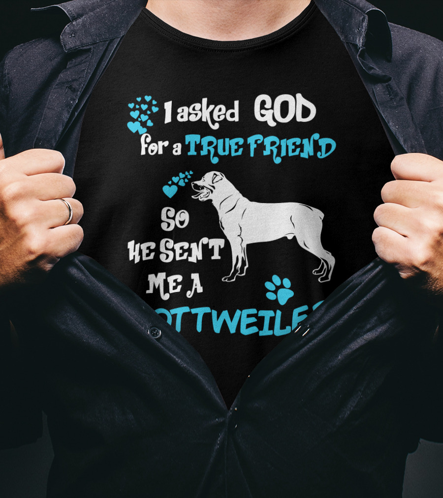 I Asked God For A True Friend So He Sent Me A Rottweiler T-Shirt
