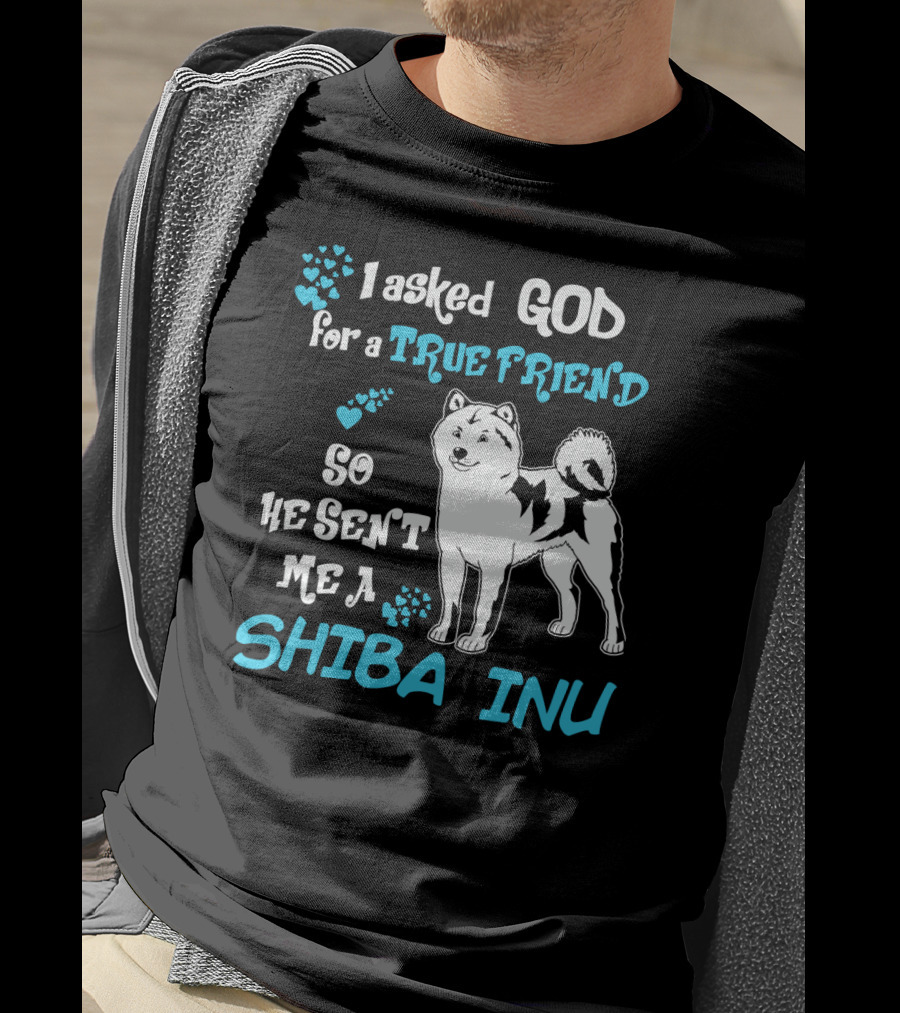 I Asked God For A True Friend So He Sent Me A Shiba Inu T-Shirt