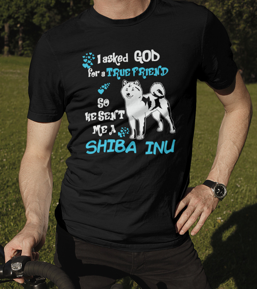 I Asked God For A True Friend So He Sent Me A Shiba Inu T-Shirt