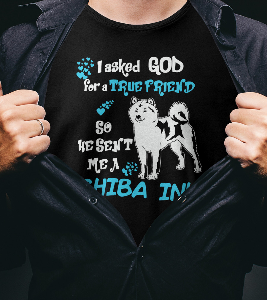 I Asked God For A True Friend So He Sent Me A Shiba Inu T-Shirt