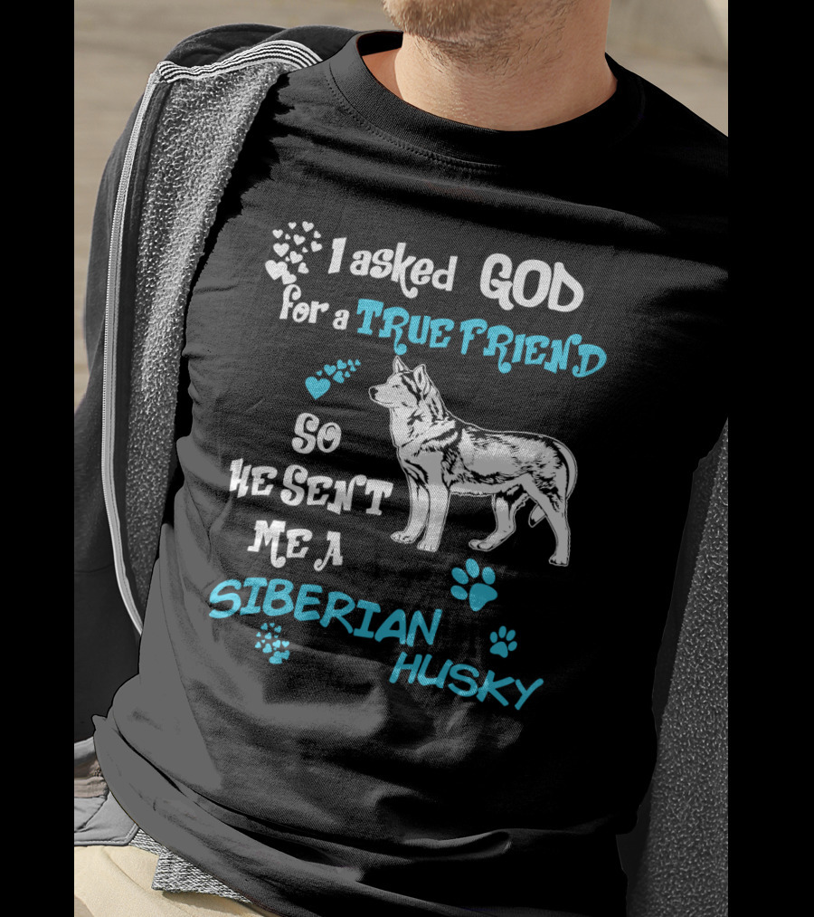 I Asked God For A True Friend So He Sent Me A Siberian Husky T-Shirt