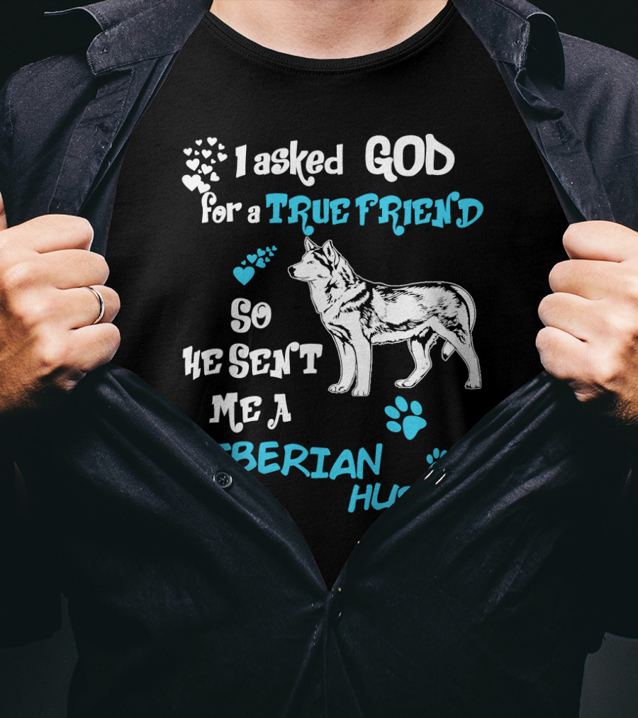 I Asked God For A True Friend So He Sent Me A Siberian Husky T-Shirt