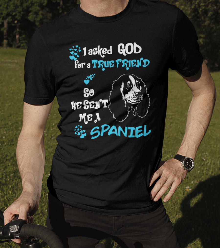 I Asked God For A True Friend So He Sent Me A Spaniel T-Shirt