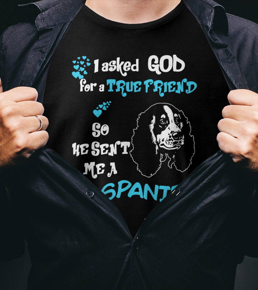 I Asked God For A True Friend So He Sent Me A Spaniel T-Shirt