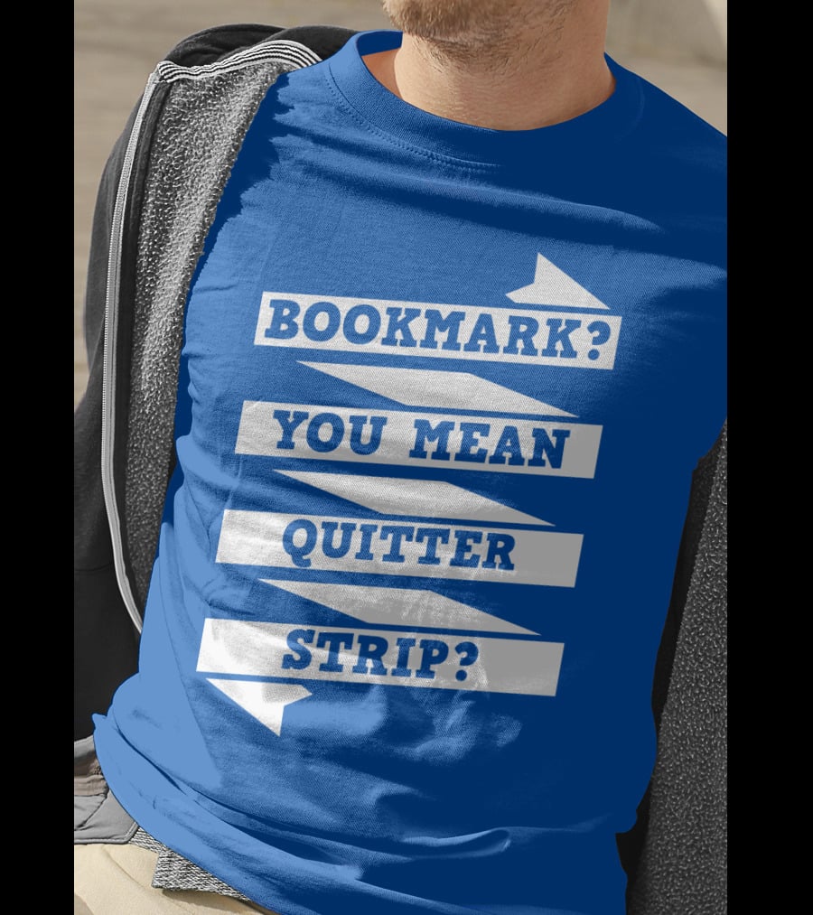 Bookmark? You Mean Quitter Strip? T-Shirt