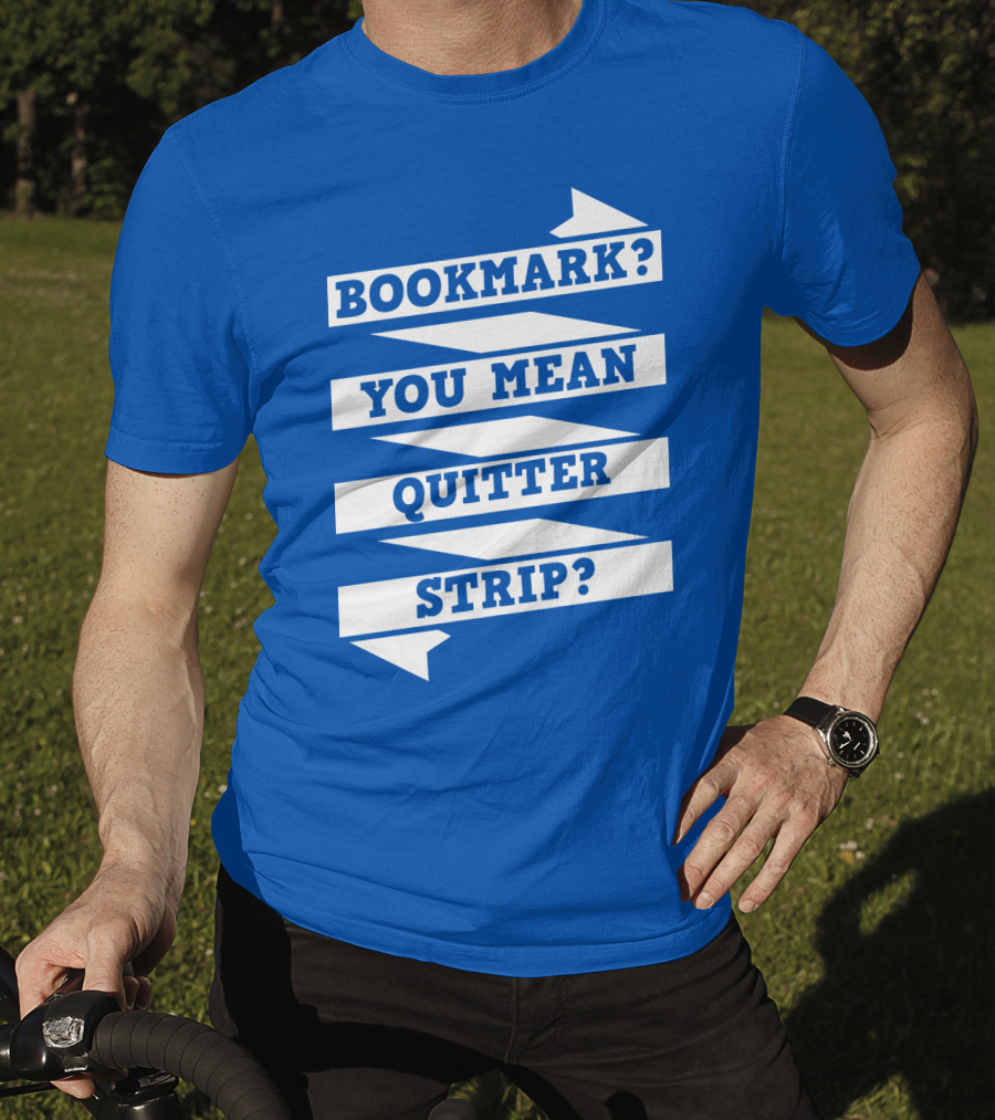 Bookmark? You Mean Quitter Strip? T-Shirt