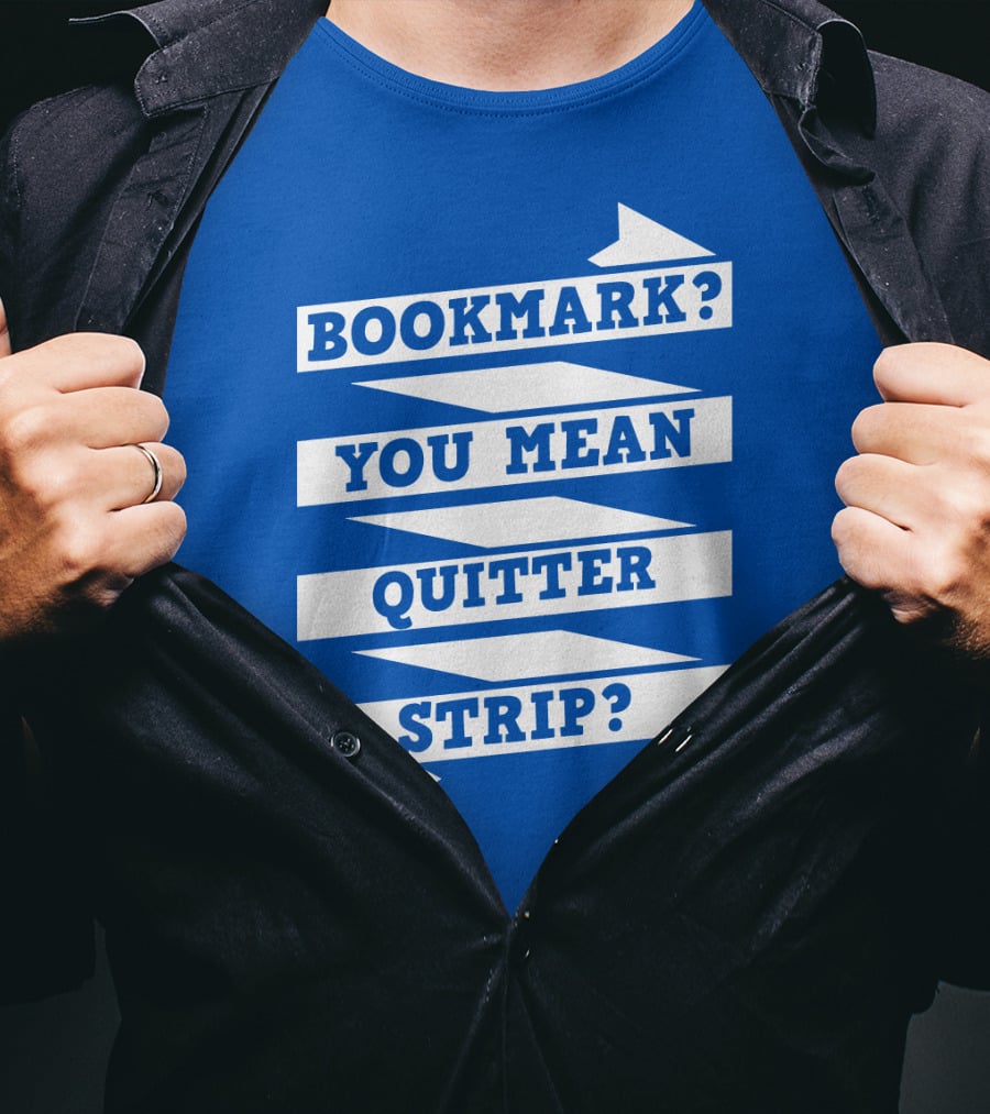 Bookmark? You Mean Quitter Strip? T-Shirt