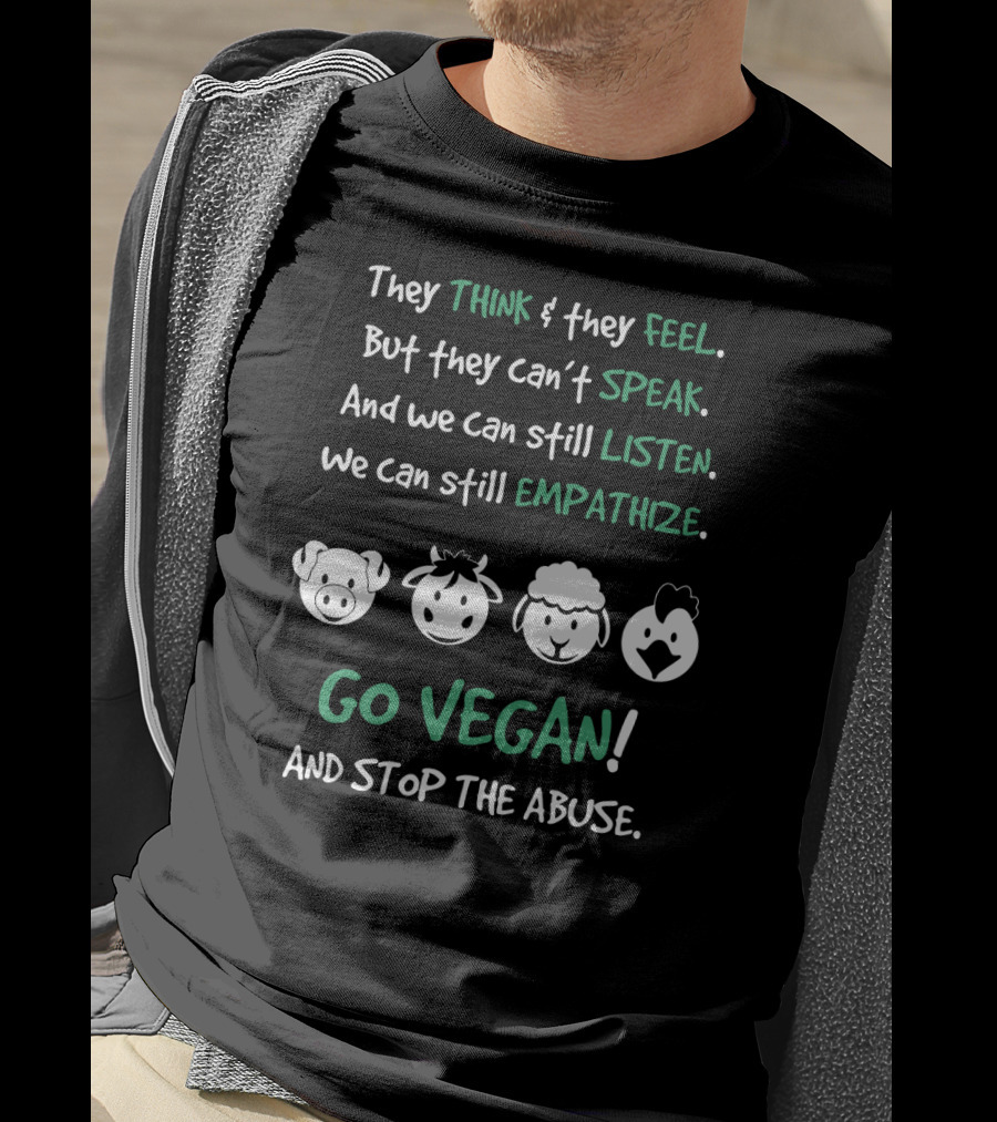 They Think And Feel But Can’t Speak Listen Empathize Go Vegan And Stop The Abuse T-Shirt
