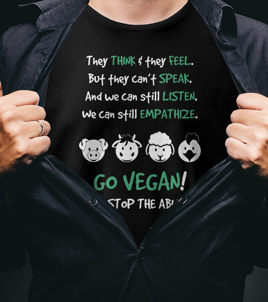 They Think And Feel But Can’t Speak Listen Empathize Go Vegan And Stop The Abuse T-Shirt