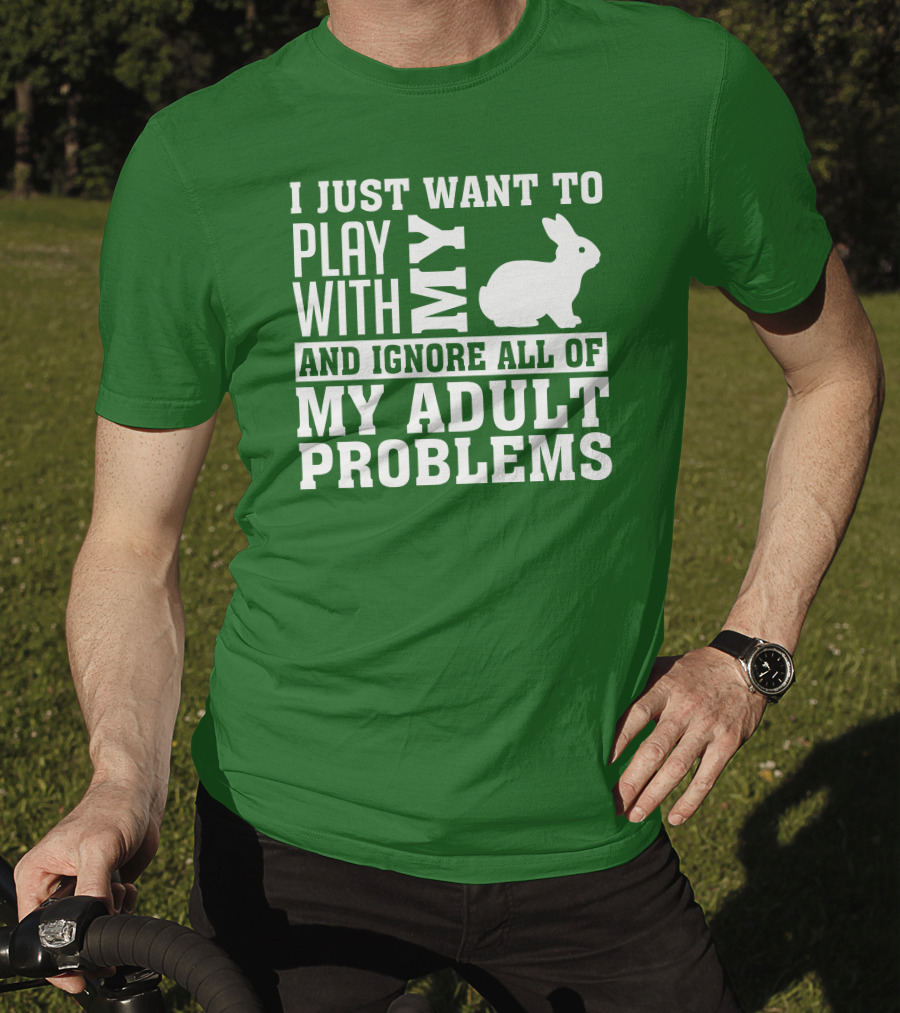 I Just Want To Play With My Bunny And Ignore All Of My Adult Problems T-Shirt