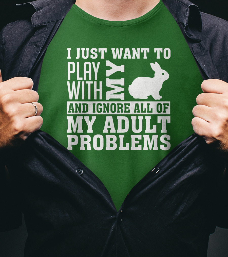 I Just Want To Play With My Bunny And Ignore All Of My Adult Problems T-Shirt