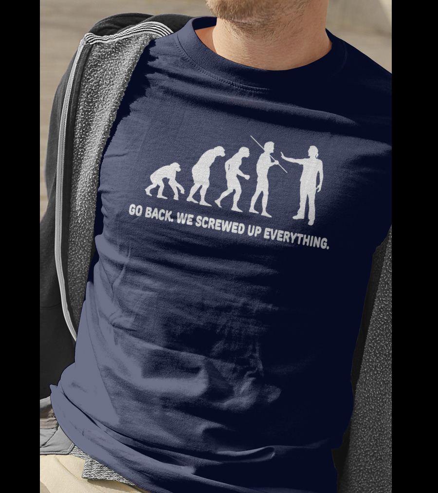 Go Back We Screwed Up Everything Evolution Stages T-Shirt