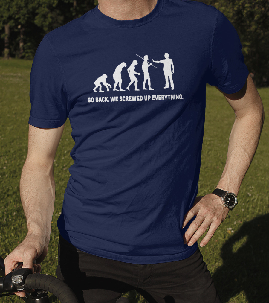 Go Back We Screwed Up Everything Evolution Stages T-Shirt