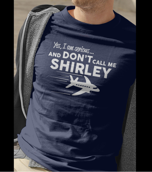 Yes I Am Serious And Don't Call Me Shirley Airplane T-Shirt