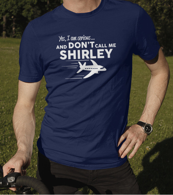 Yes I Am Serious And Don't Call Me Shirley Airplane T-Shirt