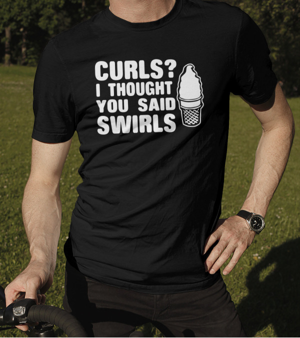 Curls I Thought You Said Swirls Ice Cream Cone T-Shirt