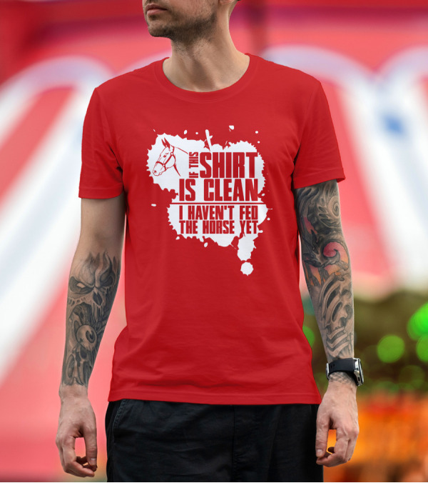 Premium T-Shirt: If This Shirt Is Clean I Haven't Fed the Horse Yet Horsehead and Splash T-Shirt If This Shirt Is Clean I Haven't Fed the Horse Yet Horsehead and Splash T-Shirt