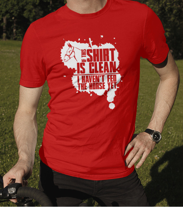 If This Shirt Is Clean I Haven't Fed The Horse Yet Horsehead And Splash T-Shirt