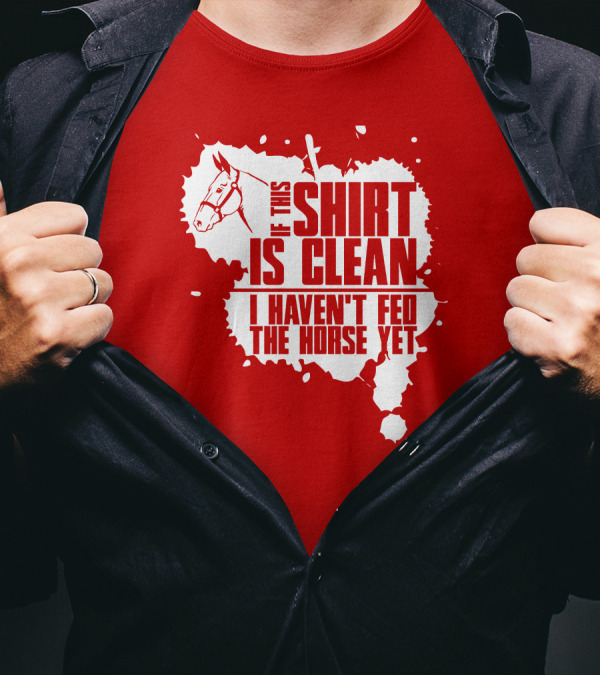If This Shirt Is Clean I Haven't Fed The Horse Yet Horsehead And Splash T-Shirt