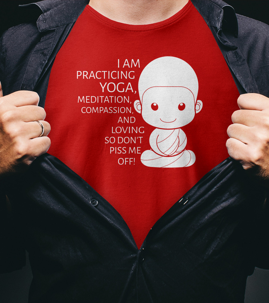 I Am Practicing Yoga Meditation Compassion And Loving So Don't Piss Me Off T-Shirt