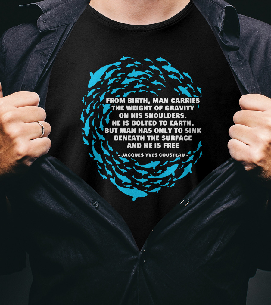 Jacques Yves Cousteau From Birth Man Carries The Weight Of Gravity Beneath The Surface And He Is Free T-Shirt