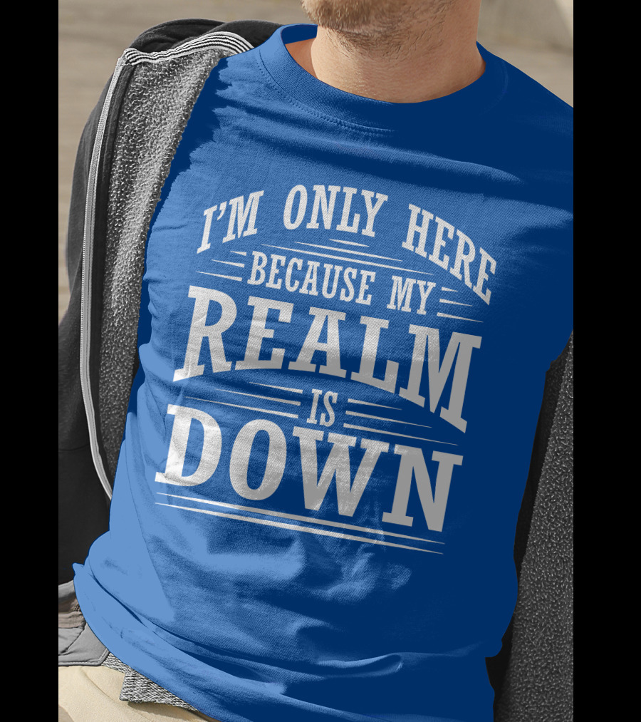 I'm Only Here Because My Realm Is Down Gaming Humor T-Shirt