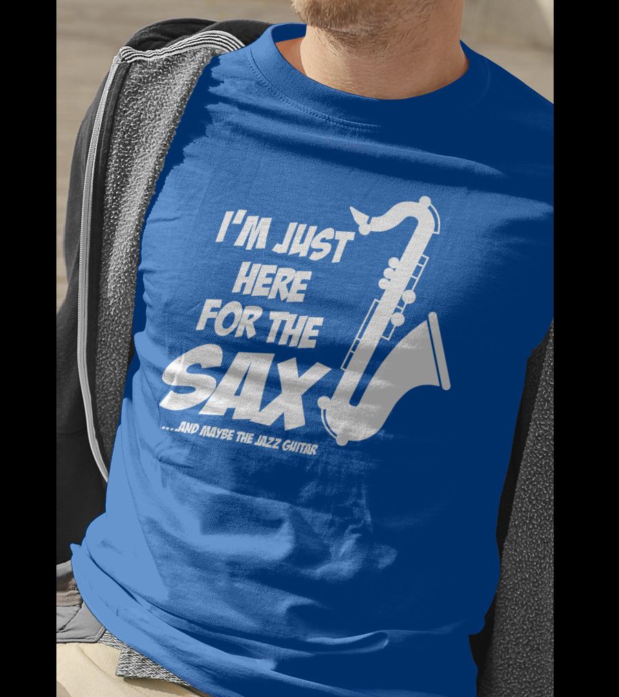 I'm Just Here For The Sax And Maybe The Jazz Guitar T-Shirt