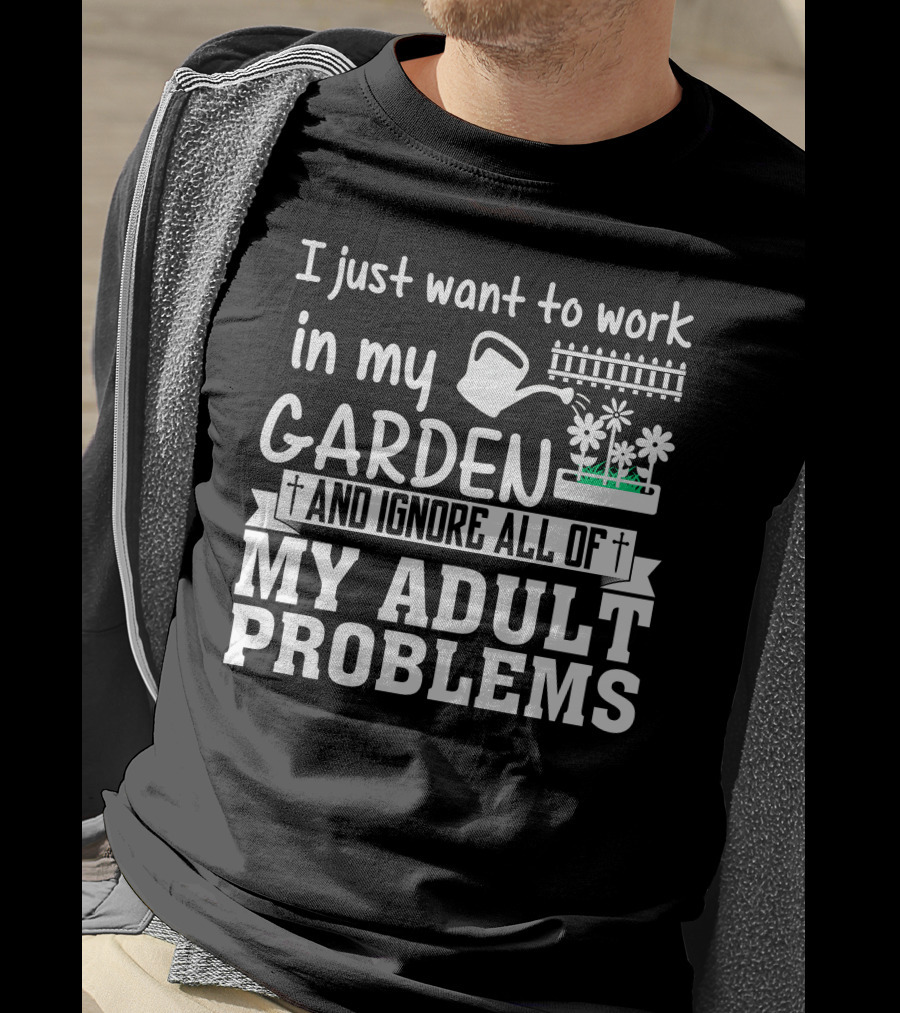 I Just Want To Work In My Garden And Ignore All Of My Adult Problems T-Shirt