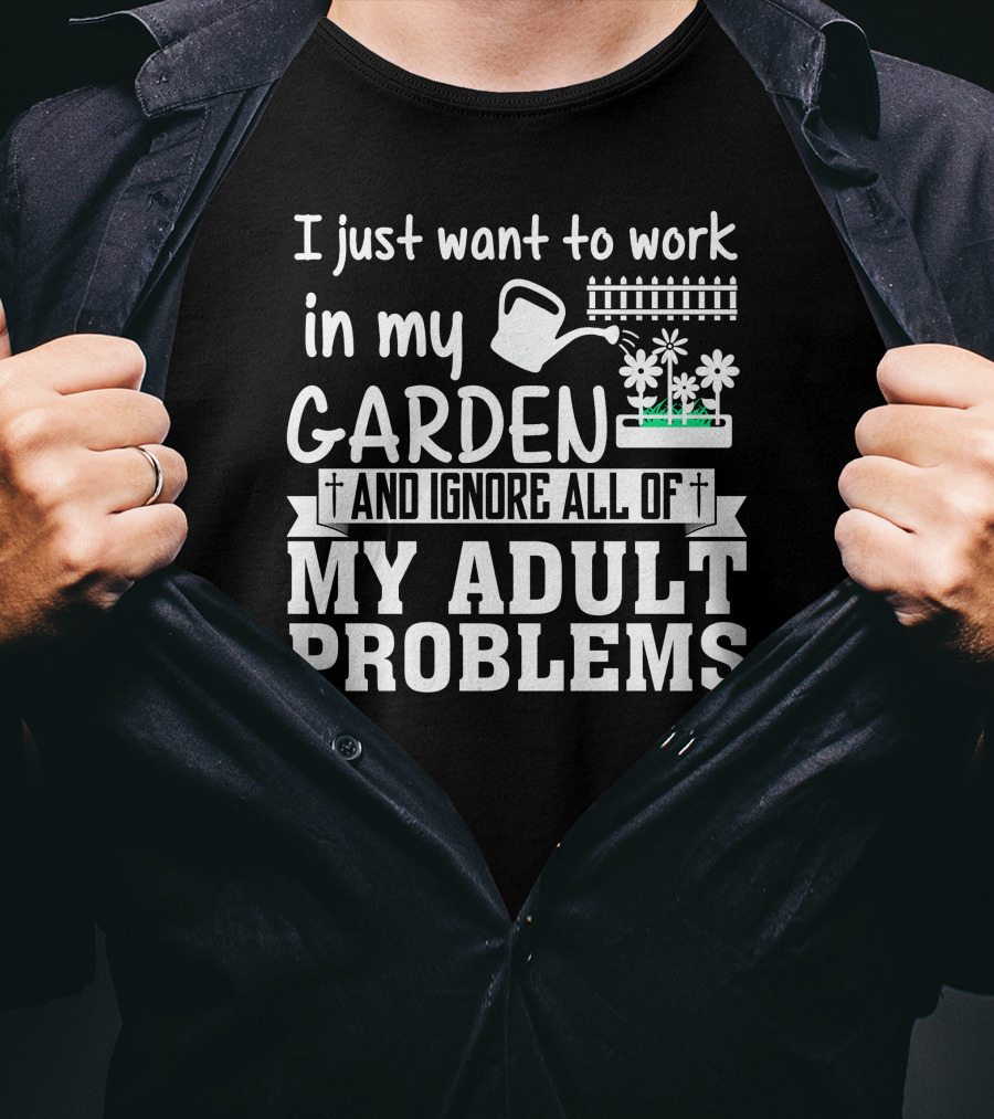I Just Want To Work In My Garden And Ignore All Of My Adult Problems T-Shirt