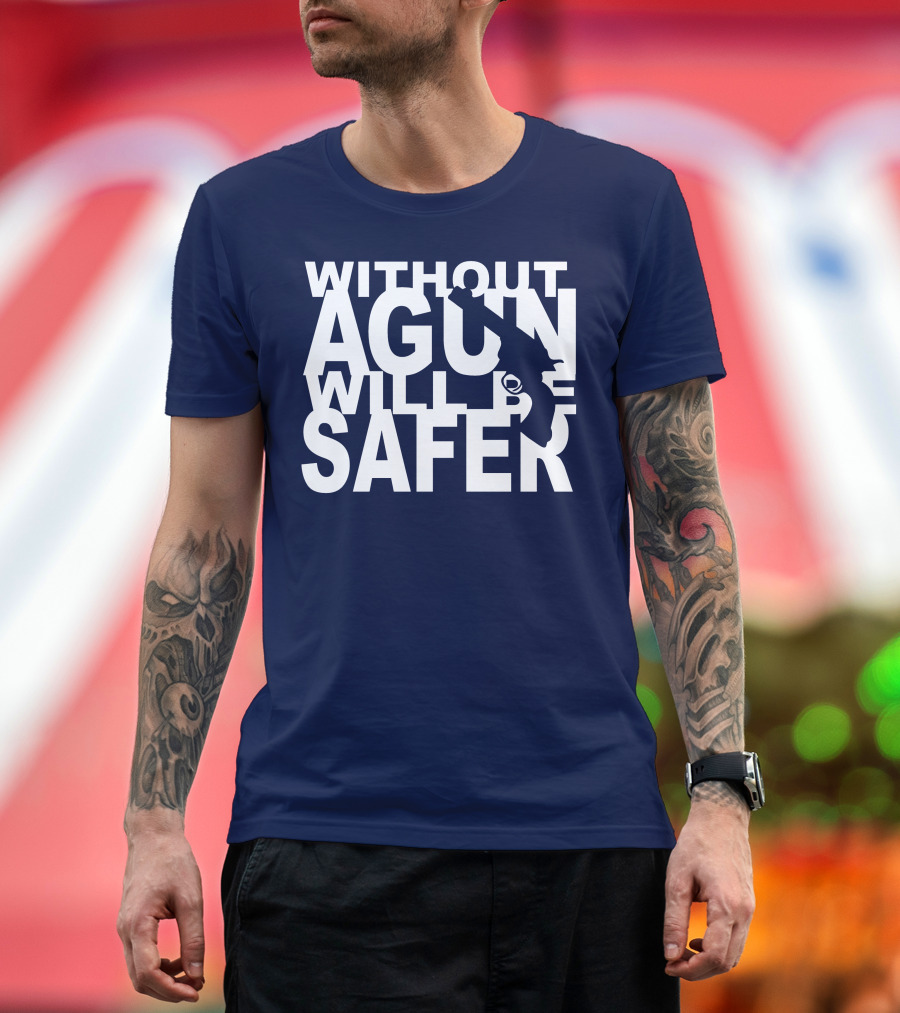 WITHOUT A GUN WILL BE SAFER T-Shirt