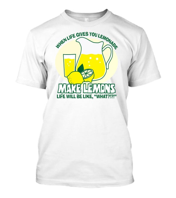 When Life Gives You Lemonade Make Lemons Life Will Be Like What?? T-Shirt