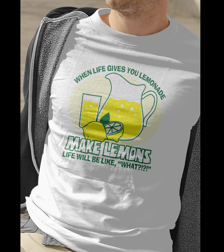 When Life Gives You Lemonade Make Lemons Life Will Be Like What?? T-Shirt