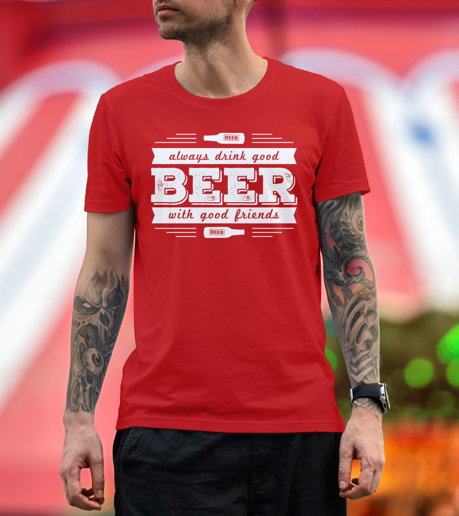 Always Drink Good Beer With Good Friends T-Shirt