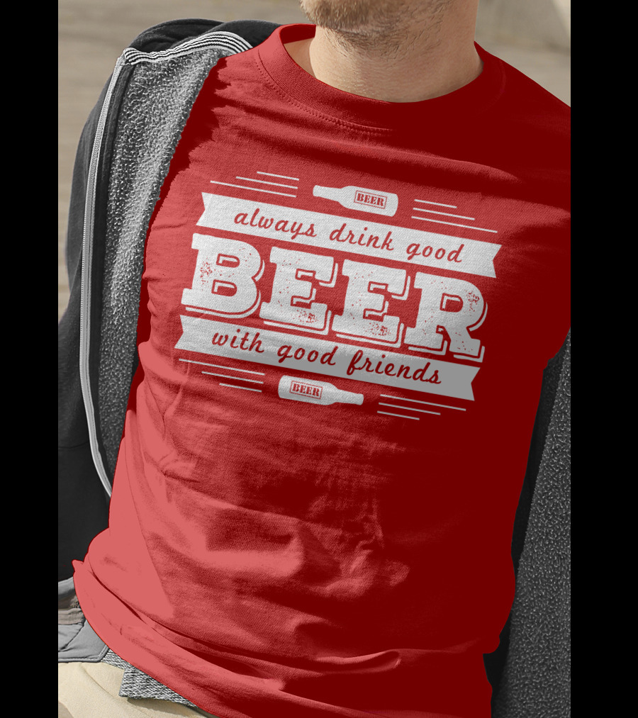 Always Drink Good Beer With Good Friends T-Shirt