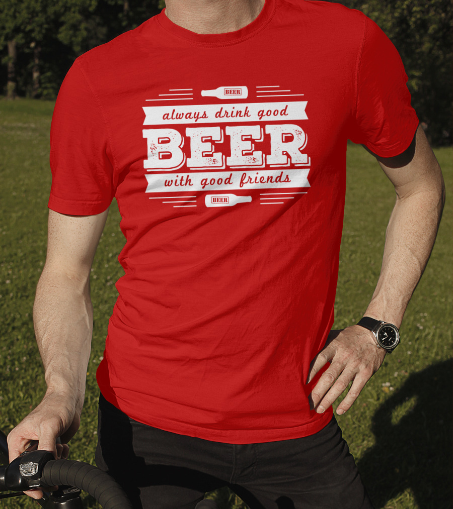 Always Drink Good Beer With Good Friends T-Shirt