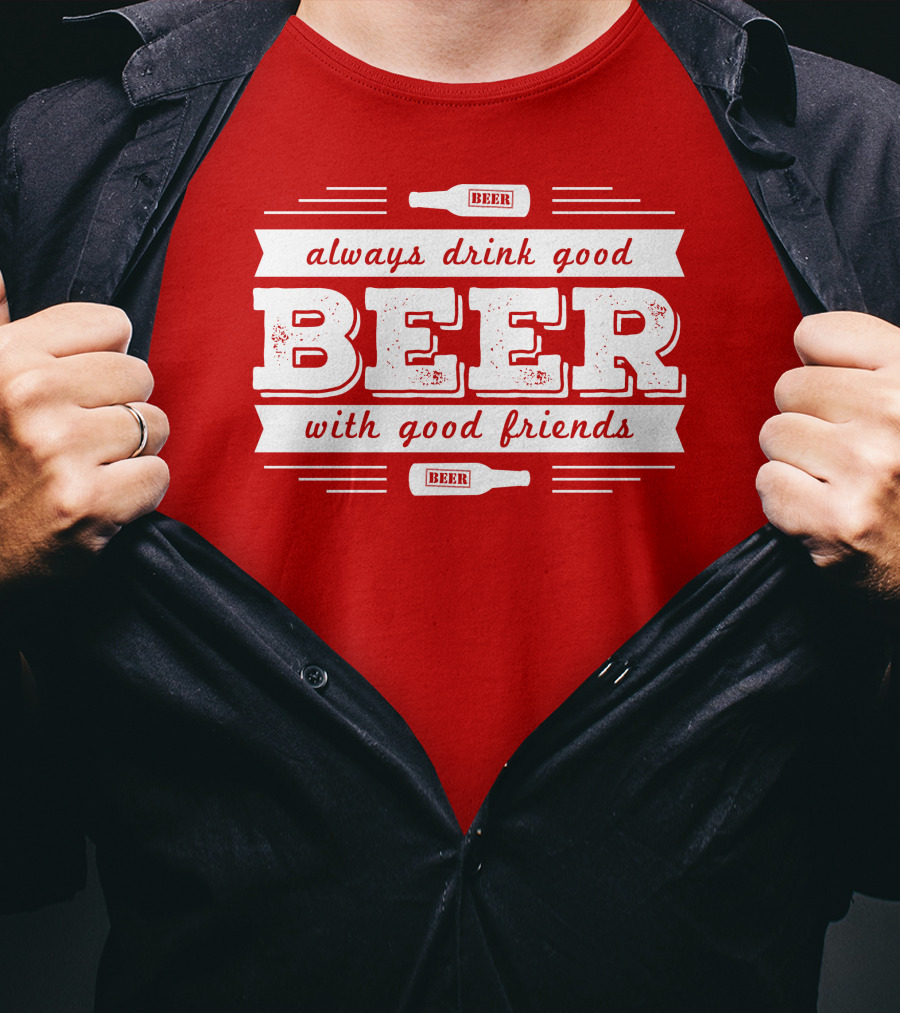 Always Drink Good Beer With Good Friends T-Shirt