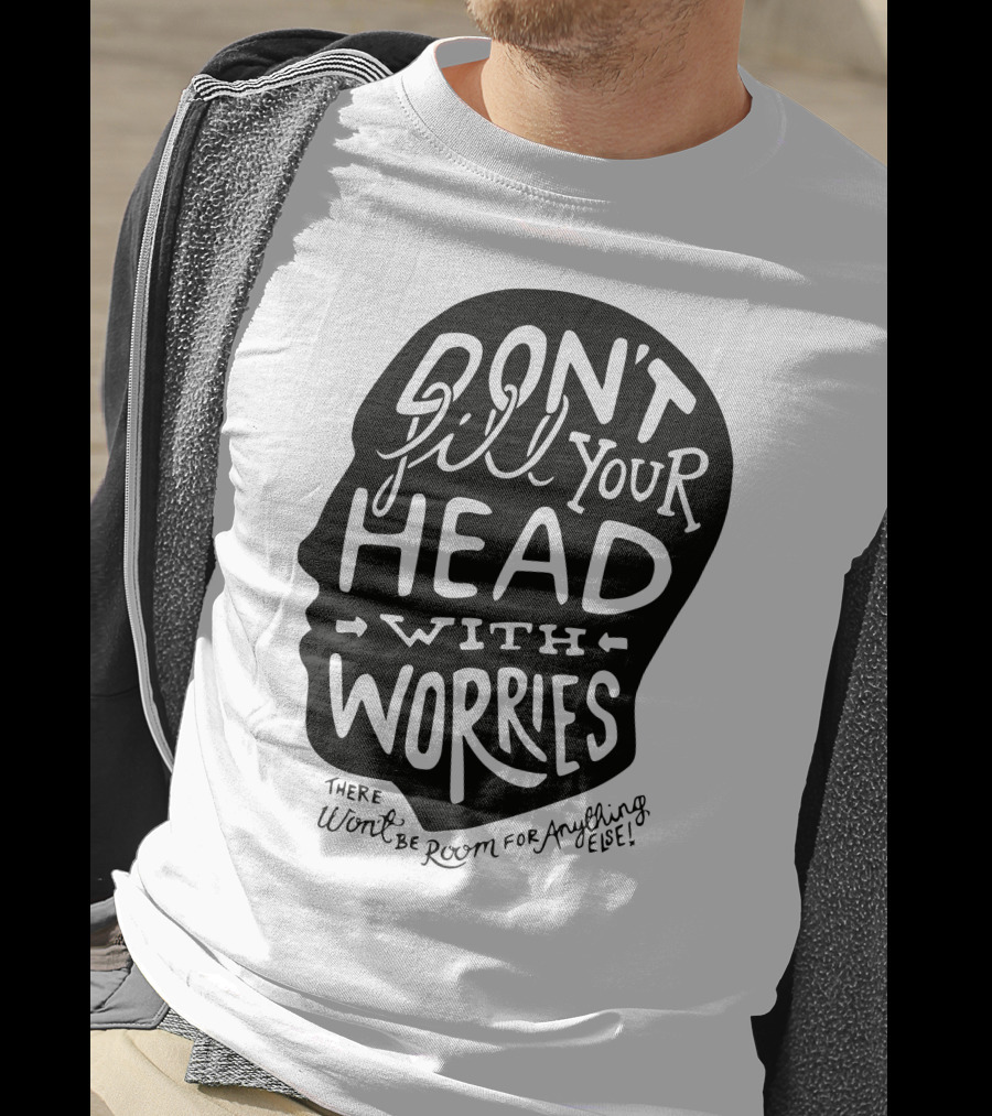 DON'T Fill Your Head With Worries There Won't Be Room For Anything Else T-Shirt