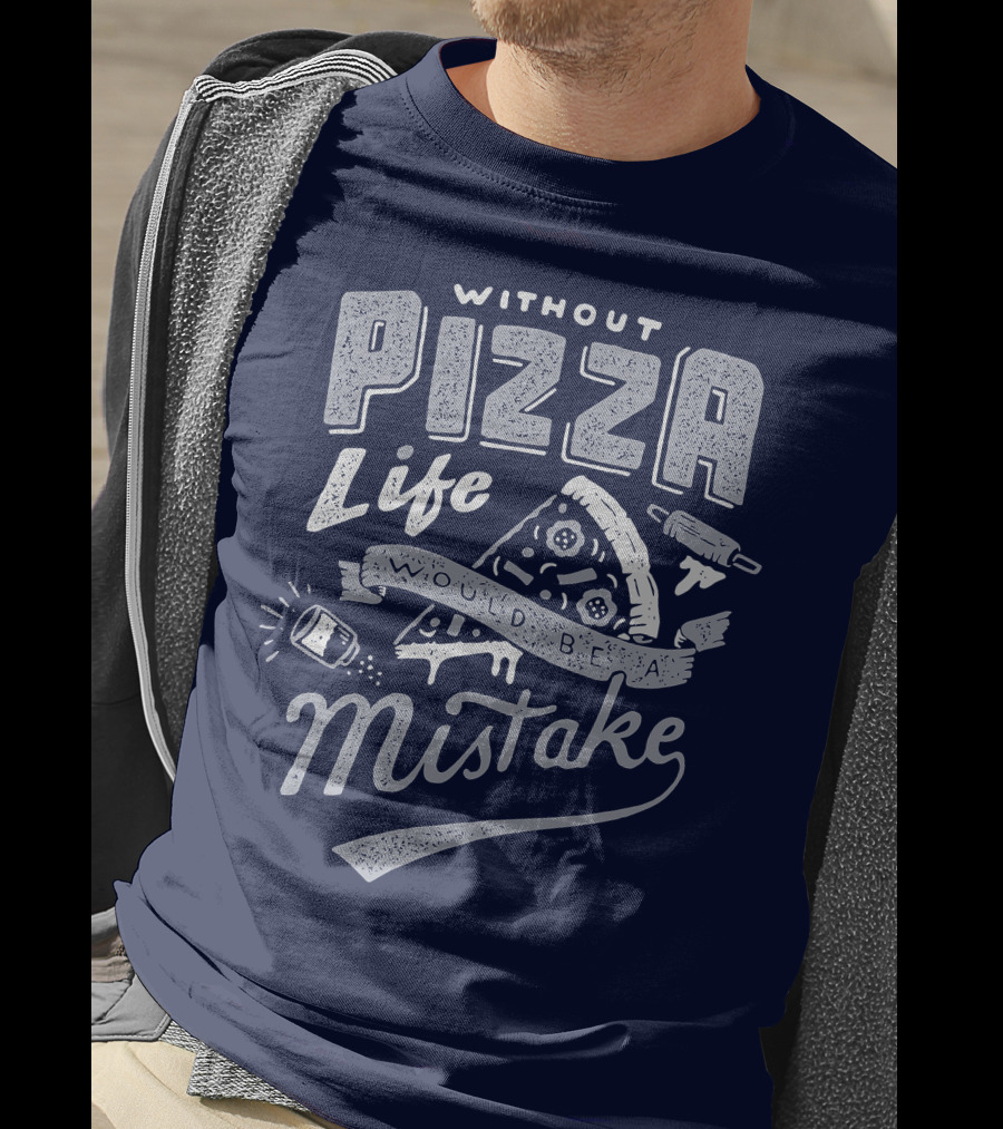 Without Pizza Life Would Be A Mistake T-Shirt