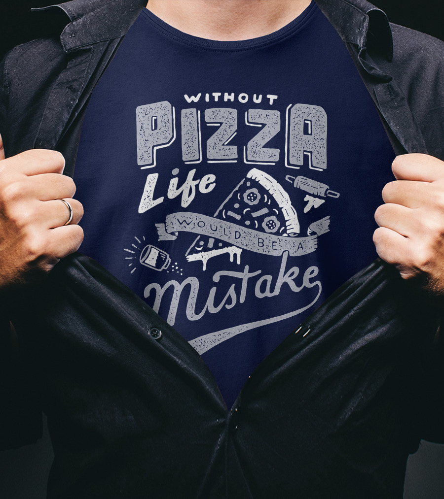 Without Pizza Life Would Be A Mistake T-Shirt