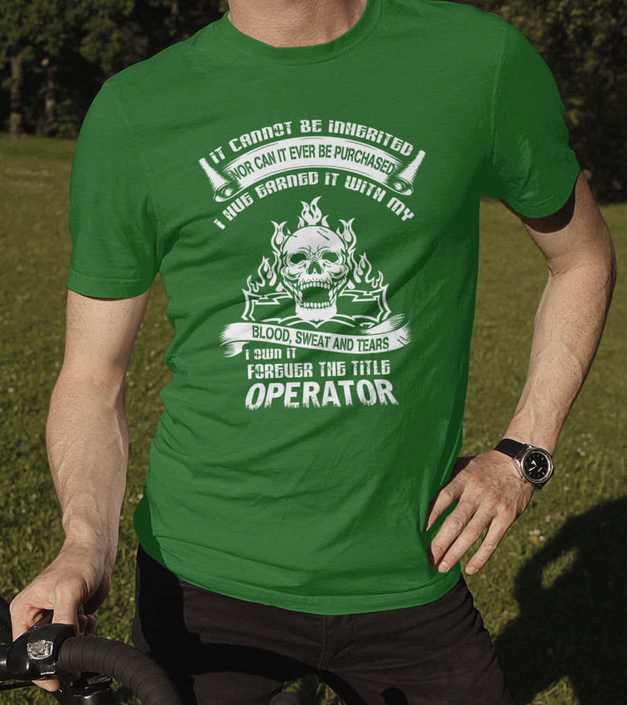 It Cannot Be Inherited Nor Can It Ever Be Purchased I Have Earned It With My Blood, Sweat And Tears I Own It Forever The Title Operator T-Shirt