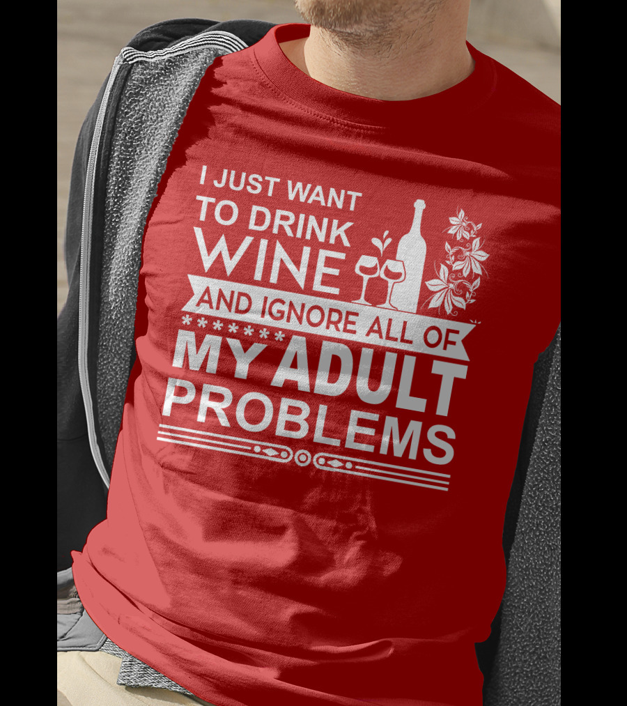 I Just Want To Drink Wine And Ignore All Of My Adult Problems T-Shirt