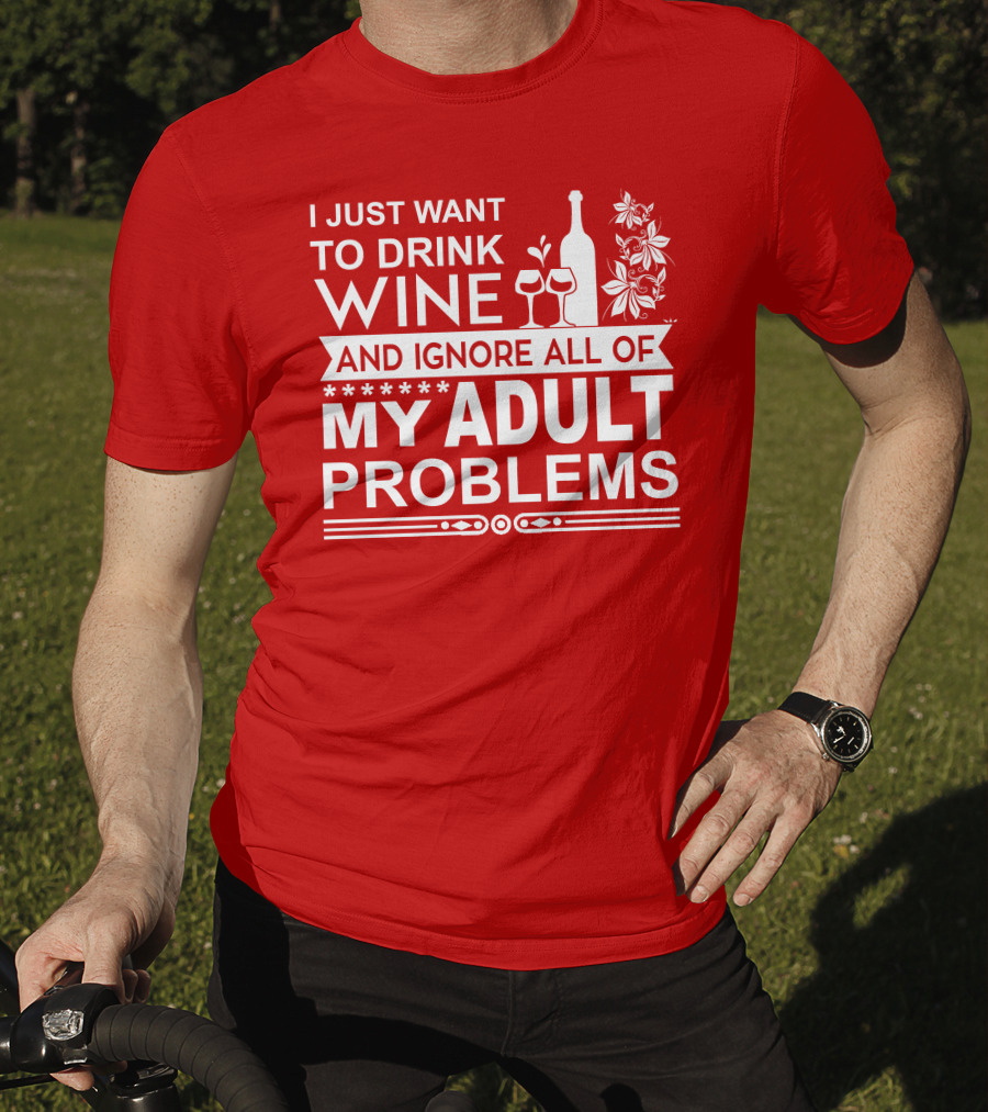 I Just Want To Drink Wine And Ignore All Of My Adult Problems T-Shirt