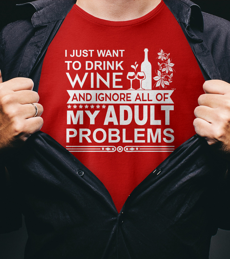 I Just Want To Drink Wine And Ignore All Of My Adult Problems T-Shirt