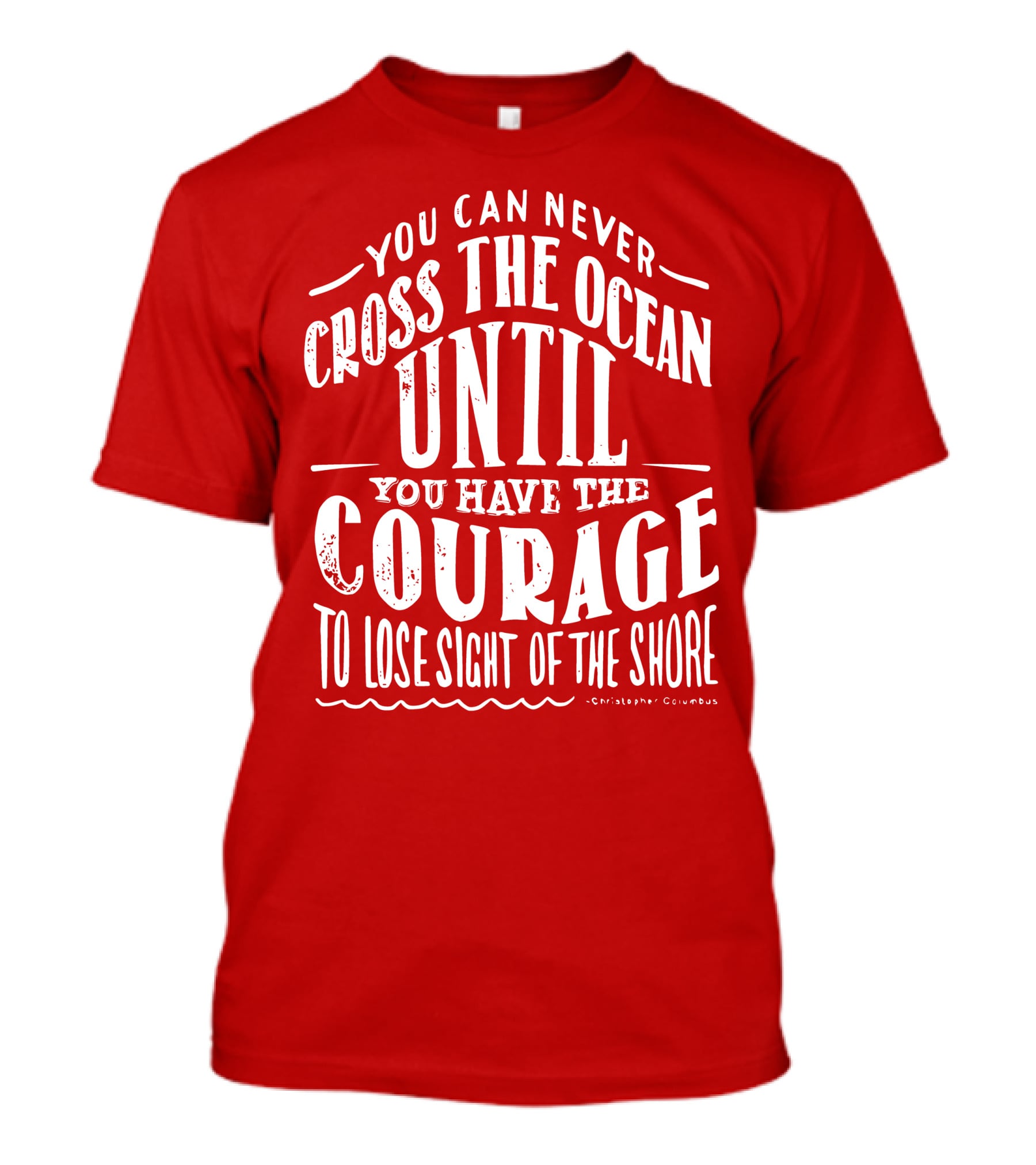 You Can Never Cross The Ocean Until You Have The Courage To Lose Sight Of The Shore T-Shirt