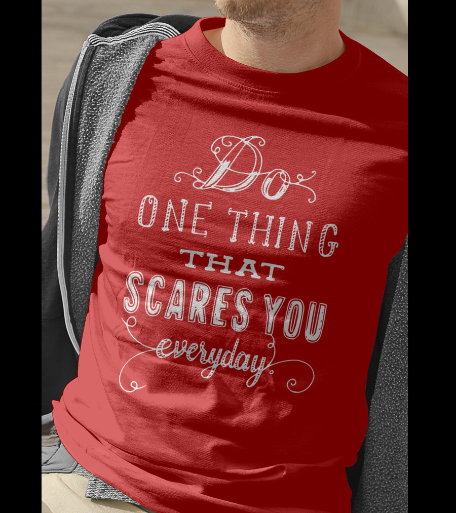 Do One Thing That Scares You Everyday T-Shirt