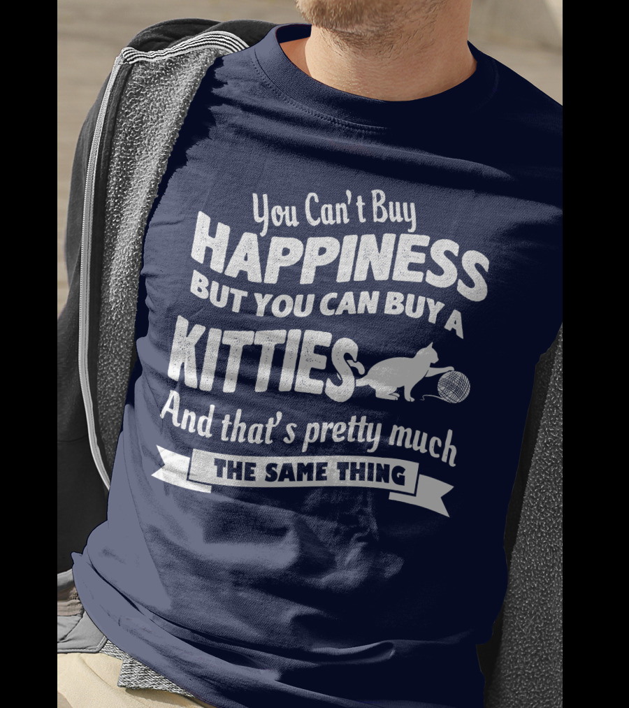 You Can't Buy Happiness But You Can Buy A Kitties And That's Pretty Much The Same Thing T-Shirt