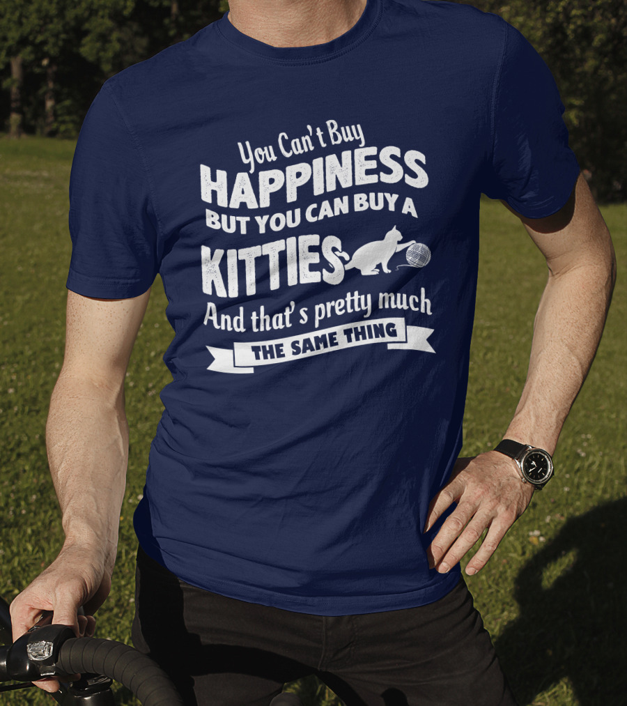 You Can't Buy Happiness But You Can Buy A Kitties And That's Pretty Much The Same Thing T-Shirt