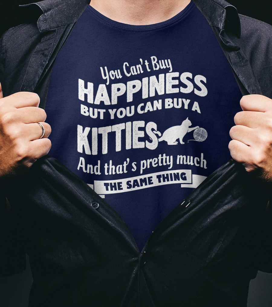 You Can't Buy Happiness But You Can Buy A Kitties And That's Pretty Much The Same Thing T-Shirt