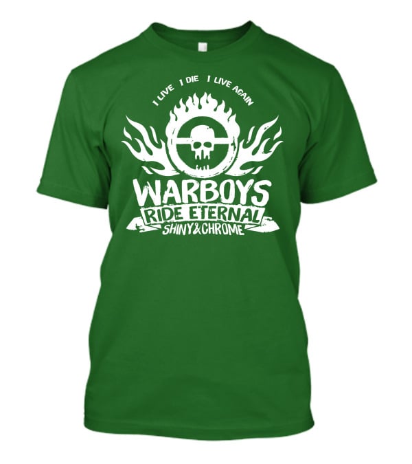Warboys Ride Eternal I Live I Die I Live Again Shiny And Chrome T-Shirt