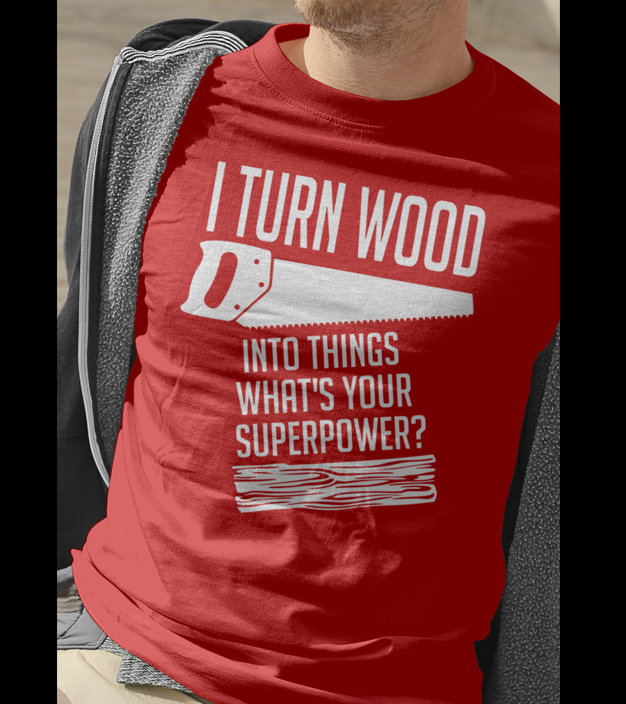 I Turn Wood Into Things What's Your Superpower Saw Woodworker T-Shirt